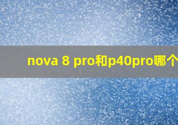 nova 8 pro和p40pro哪个好